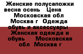 Женские полусапожки весна-осень › Цена ­ 600 - Московская обл., Москва г. Одежда, обувь и аксессуары » Женская одежда и обувь   . Московская обл.,Москва г.